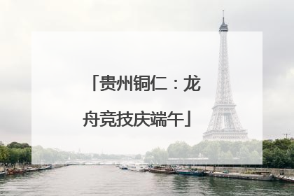 贵州铜仁：龙舟竞技庆端午