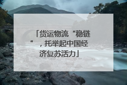 货运物流“稳链”，托举起中国经济复苏活力