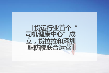货运行业首个“司机健康中心”成立，货拉拉和深圳职防院联合运营