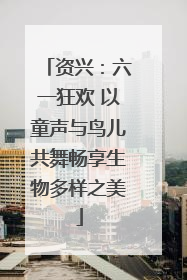 资兴：六一狂欢 以童声与鸟儿共舞畅享生物多样之美