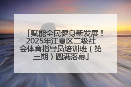 赋能全民健身新发展！2025年江夏区三级社会体育指导员培训班（第三期）圆满落幕