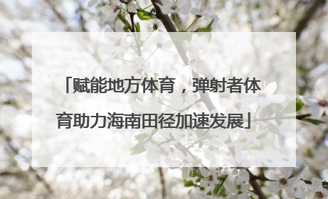 赋能地方体育，弹射者体育助力海南田径加速发展