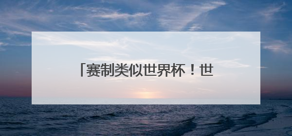 赛制类似世界杯！世俱杯：32队争霸 总奖金10亿美元