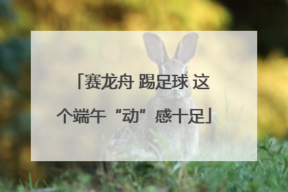 赛龙舟 踢足球 这个端午“动”感十足