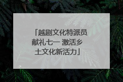 越剧文化特派员献礼七一 激活乡土文化新活力