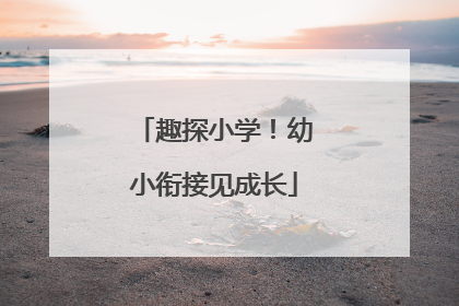 趣探小学！幼小衔接见成长