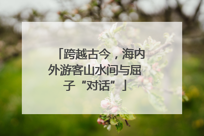 跨越古今，海内外游客山水间与屈子“对话”