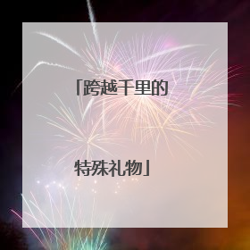 跨越千里的特殊礼物
