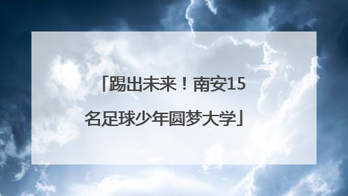 踢出未来！南安15名足球少年圆梦大学