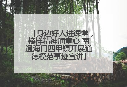 身边好人进课堂，榜样精神润童心 南通海门四甲镇开展道德模范事迹宣讲