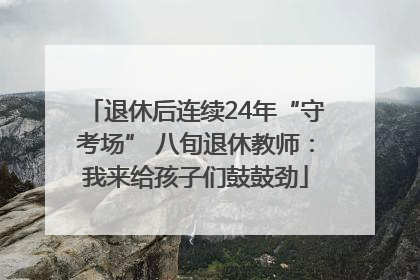 退休后连续24年“守考场” 八旬退休教师：我来给孩子们鼓鼓劲
