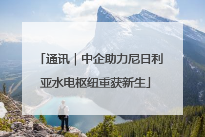 通讯｜中企助力尼日利亚水电枢纽重获新生