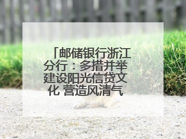 邮储银行浙江分行：多措并举建设阳光信贷文化 营造风清气正的金融生态