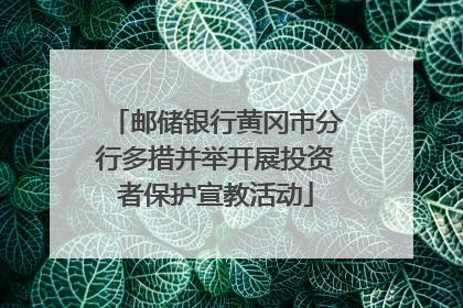 邮储银行黄冈市分行多措并举开展投资者保护宣教活动