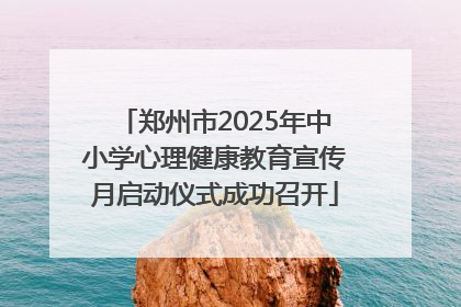 郑州市2025年中小学心理健康教育宣传月启动仪式成功召开