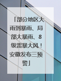 部分地区大雨到暴雨、局部大暴雨、8级雷暴大风！安徽发布三预警