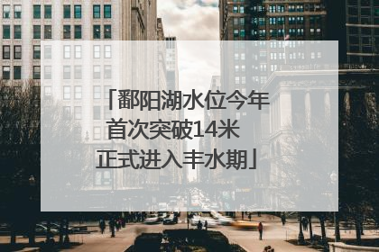 鄱阳湖水位今年首次突破14米 正式进入丰水期