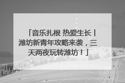 音乐扎根 热爱生长丨潍坊新青年攻略来袭，三天两夜玩转潍坊！
