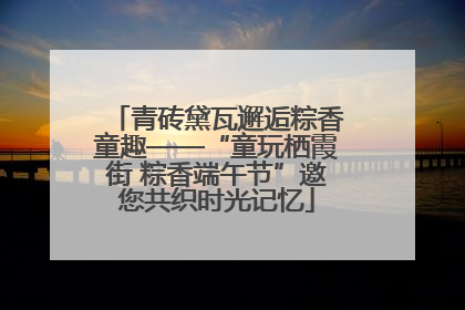 青砖黛瓦邂逅粽香童趣——“童玩栖霞街 粽香端午节”邀您共织时光记忆