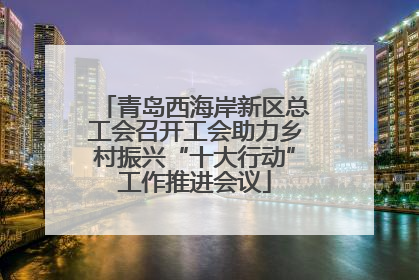 青岛西海岸新区总工会召开工会助力乡村振兴“十大行动”工作推进会议