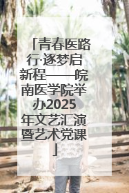青春医路行·逐梦启新程——皖南医学院举办2025年文艺汇演暨艺术党课