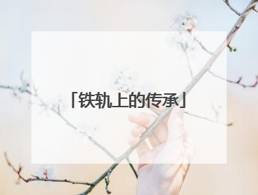 铁轨上的传承