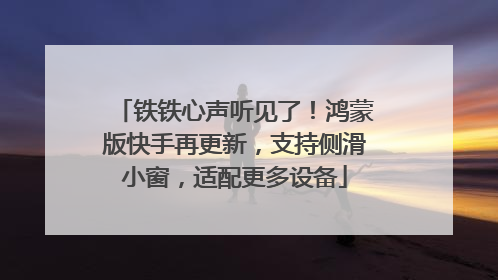 铁铁心声听见了！鸿蒙版快手再更新，支持侧滑小窗，适配更多设备