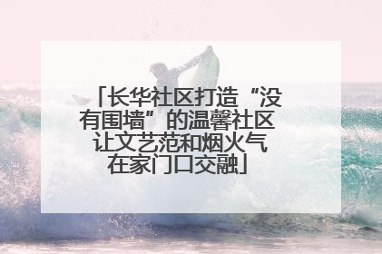 长华社区打造“没有围墙”的温馨社区 让文艺范和烟火气在家门口交融