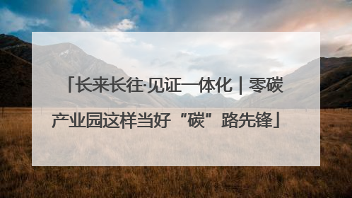 长来长往·见证一体化｜零碳产业园这样当好“碳”路先锋