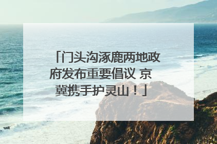 门头沟涿鹿两地政府发布重要倡议 京冀携手护灵山！