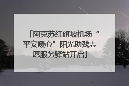 阿克苏红旗坡机场“平安暖心”阳光助残志愿服务驿站开启