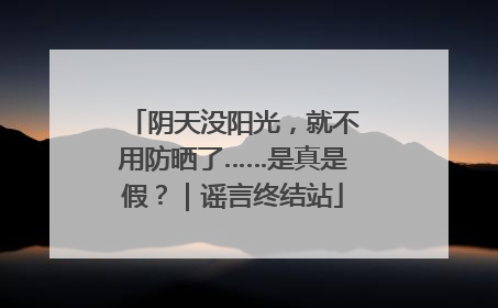 阴天没阳光，就不用防晒了……是真是假？｜谣言终结站