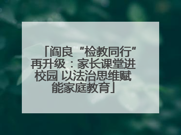阎良“检教同行”再升级：家长课堂进校园 以法治思维赋能家庭教育