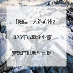 阳信：入选滨州2025年成就企业家梦想首批典型案例