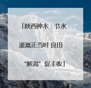 陕西神木：节水灌溉正当时 良田“解渴”促丰收