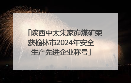 陕西中太朱家峁煤矿荣获榆林市2024年安全生产先进企业称号
