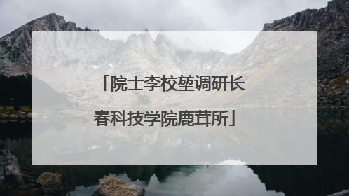 院士李校堃调研长春科技学院鹿茸所