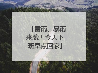 雷雨、暴雨来袭！今天下班早点回家