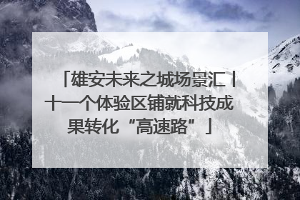 雄安未来之城场景汇丨十一个体验区铺就科技成果转化“高速路”