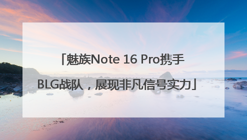 魅族Note 16 Pro携手BLG战队，展现非凡信号实力