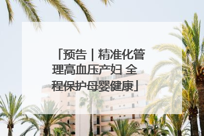 预告｜精准化管理高血压产妇 全程保护母婴健康