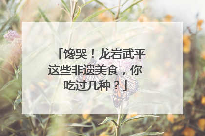 馋哭！龙岩武平这些非遗美食，你吃过几种？