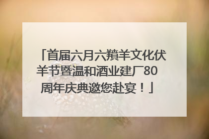 首届六月六羵羊文化伏羊节暨温和酒业建厂80周年庆典邀您赴宴！