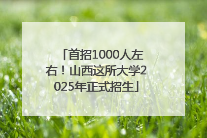 首招1000人左右！山西这所大学2025年正式招生