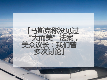 马斯克称没见过“大而美”法案，美众议长：我们曾多次讨论