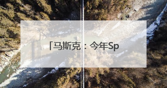 马斯克：今年SpaceX的收入将达到155亿美元