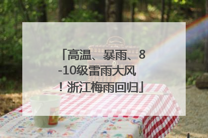 高温、暴雨、8-10级雷雨大风！浙江梅雨回归