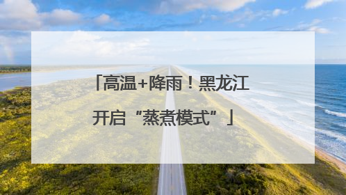 高温+降雨！黑龙江开启“蒸煮模式”