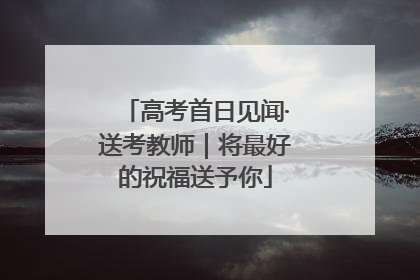高考首日见闻·送考教师｜将最好的祝福送予你