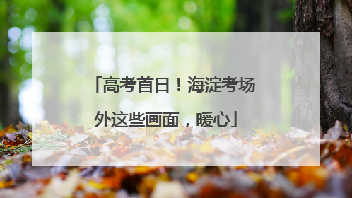 高考首日！海淀考场外这些画面，暖心